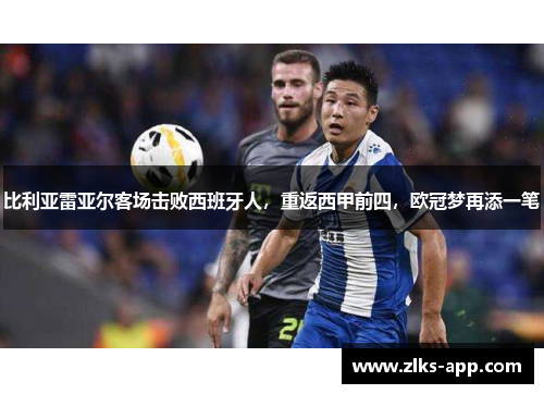 比利亚雷亚尔客场击败西班牙人，重返西甲前四，欧冠梦再添一笔