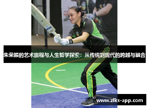 朱荣振的艺术旅程与人生哲学探索：从传统到现代的跨越与融合