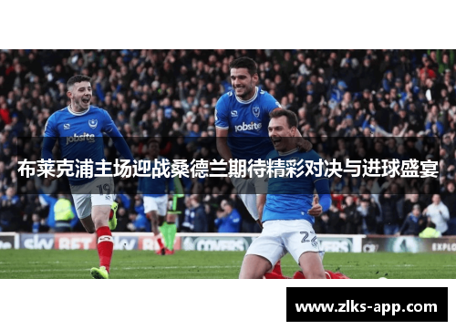 布莱克浦主场迎战桑德兰期待精彩对决与进球盛宴