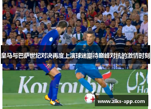 皇马与巴萨世纪对决再度上演球迷期待巅峰对抗的激情时刻