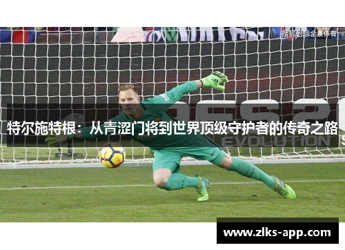 特尔施特根：从青涩门将到世界顶级守护者的传奇之路
