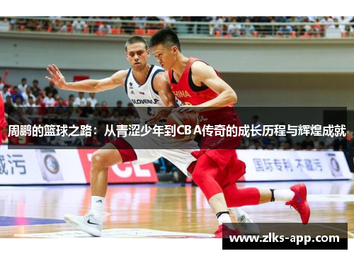 周鹏的篮球之路:从青涩少年到CBA传奇的成长历程与辉煌成就